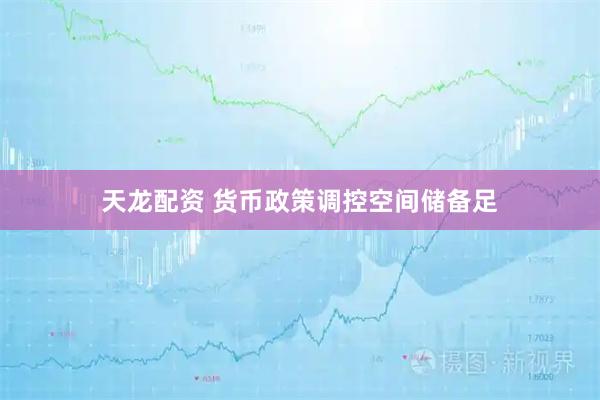 天龙配资 货币政策调控空间储备足