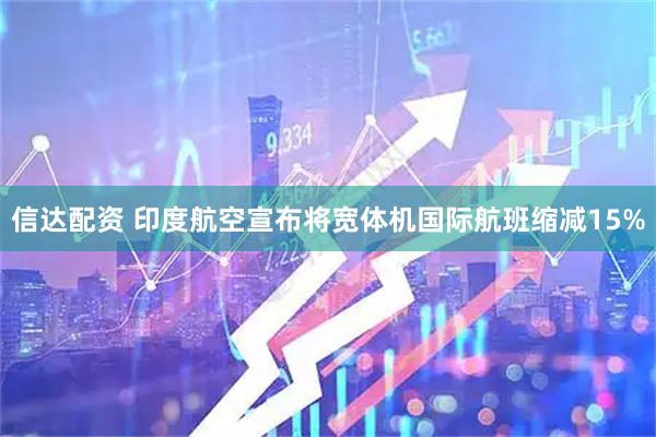 信达配资 印度航空宣布将宽体机国际航班缩减15%