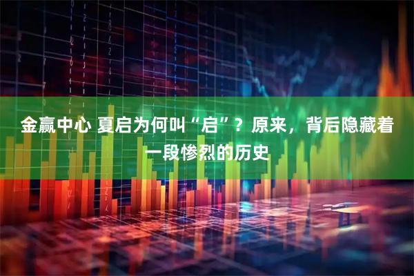 金赢中心 夏启为何叫“启”？原来，背后隐藏着一段惨烈的历史