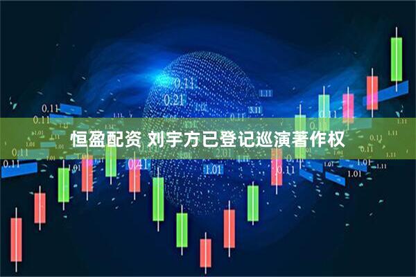 恒盈配资 刘宇方已登记巡演著作权