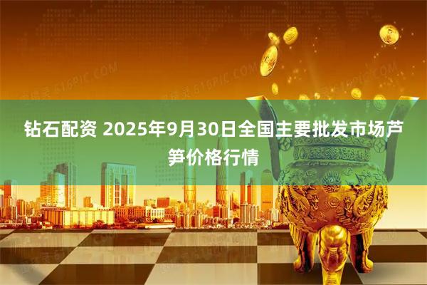 钻石配资 2025年9月30日全国主要批发市场芦笋价格行情