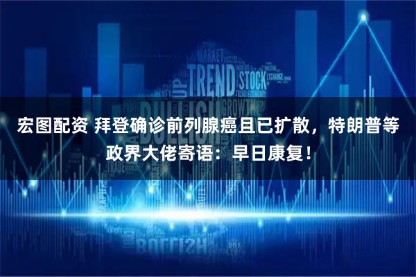 宏图配资 拜登确诊前列腺癌且已扩散，特朗普等政界大佬寄语：早日康复！