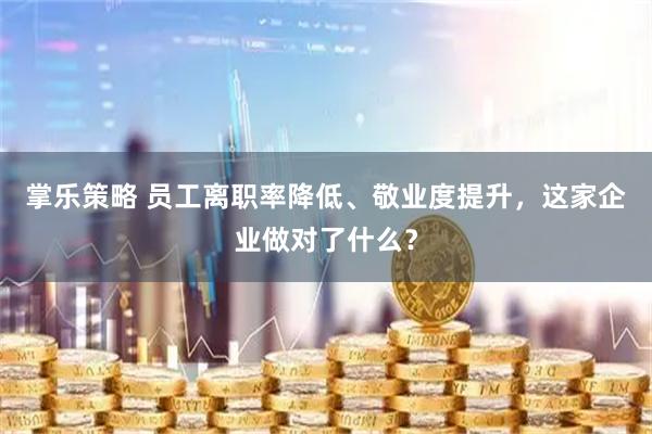 掌乐策略 员工离职率降低、敬业度提升，这家企业做对了什么？