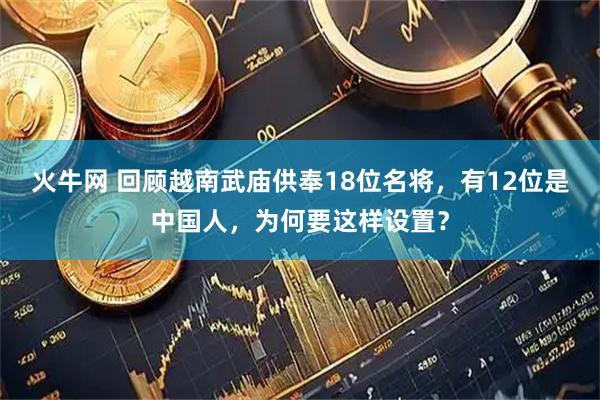 火牛网 回顾越南武庙供奉18位名将，有12位是中国人，为何要这样设置？