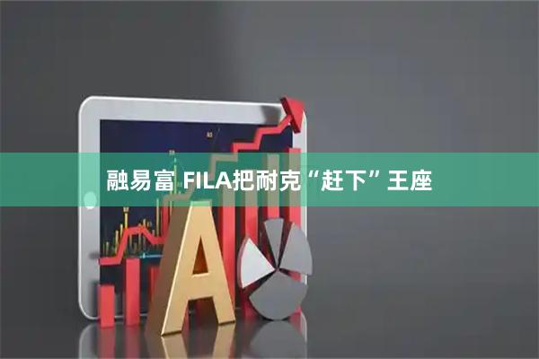 融易富 FILA把耐克“赶下”王座