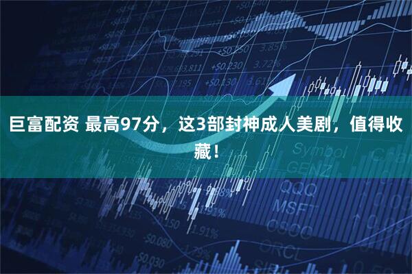 巨富配资 最高97分，这3部封神成人美剧，值得收藏！