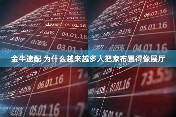 金牛速配 为什么越来越多人把家布置得像展厅