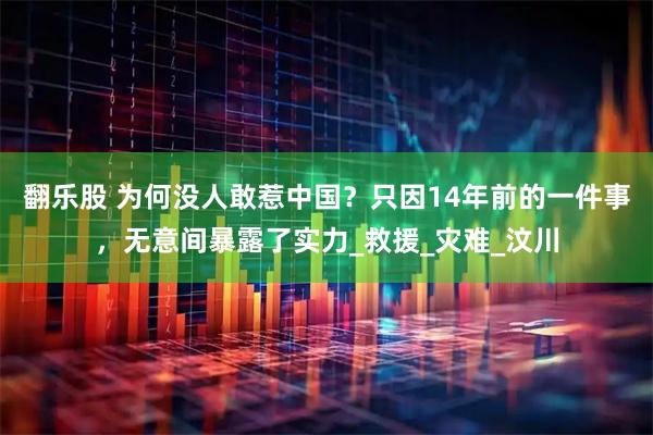翻乐股 为何没人敢惹中国?只因14年前的一件事,无意间暴露了实力_救援_灾难_汶川