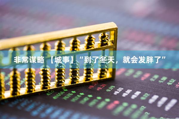 非常谋略 【城事】“到了冬天,就会发胖了”